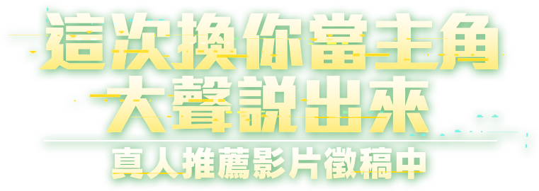 這次換你當主角，大聲說出來：真人推薦影片徵稿中